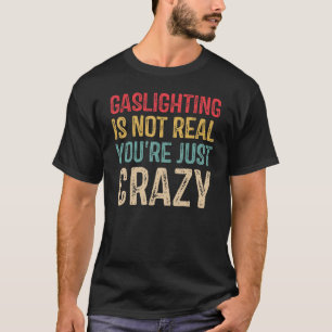 Gaslighting Is Not Real You're Just Crazy Saying T-Shirt