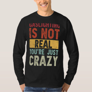 Gaslighting Is Not Real You're Just Crazy Saying T-Shirt