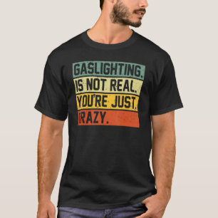 Gaslighting Is Not Real You're Just Crazy  Saying  T-Shirt
