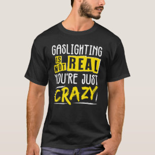 Gaslighting Is Not Real Youre Just Crazy T-Shirt