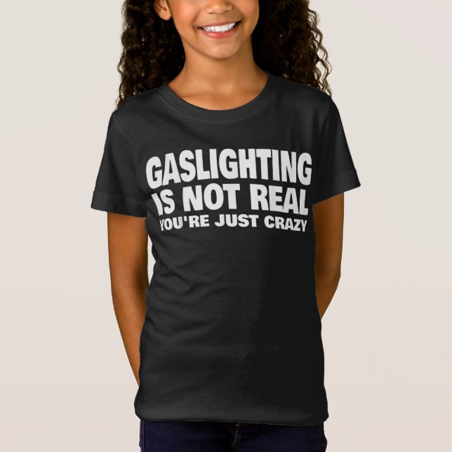 Gaslighting Is Not Real You're Just Crazy T-Shirt (Front)