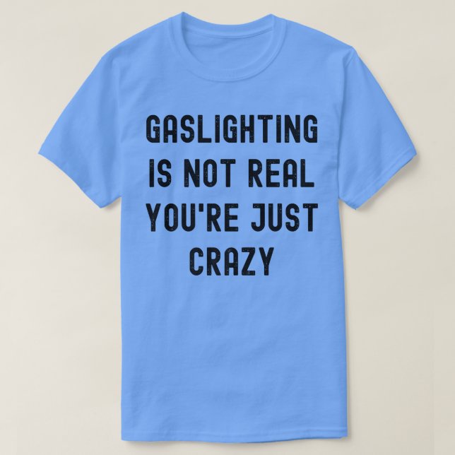 Gaslighting Is Not Real You're Just Crazy  T-Shirt (Design Front)