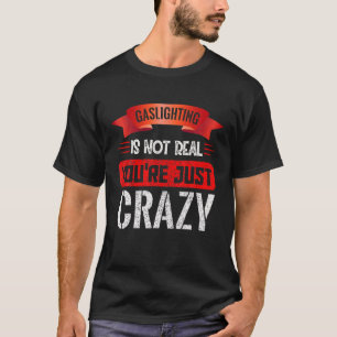Gaslighting Is Not Real You're Just Crazy T-Shirt
