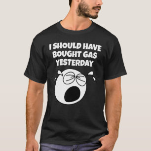 Gasoline Price Increase Should Have Bought Yesterd T-Shirt