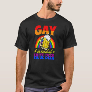 Gay And In Need Of A Huge Beer Lgbtq Queer Beer P T-Shirt