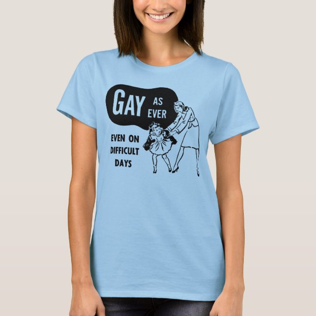 Gay as Ever (even on difficult days) T-Shirt (Front)