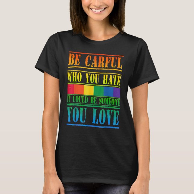 Gay Pride Month Be Careful Who You Hate It Could B T-Shirt (Front)