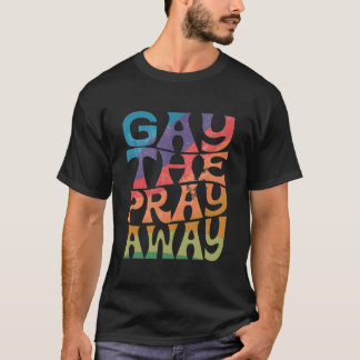 Gay The Pray Away Lgbtqia Say Gay Gay Equality Pri T-Shirt