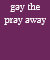 gay the pray away