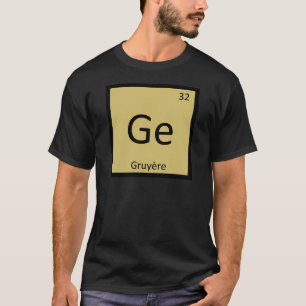 Ge - Gruyere Cheese Chemistry Periodic Table T-Shirt