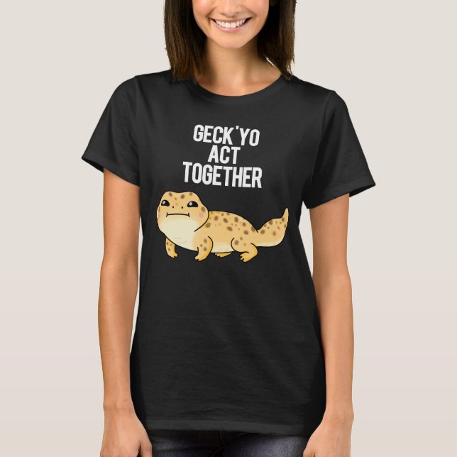 Geck Yo Act Together Funny Gecko Pun Dark BG T-Shirt (Front)