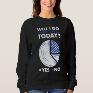 Geese Hunter Will I Go Goose Hunting Today_1 Sweatshirt