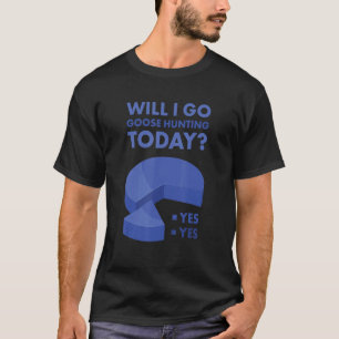 Geese Hunter Will I Go Goose Hunting Today T-Shirt