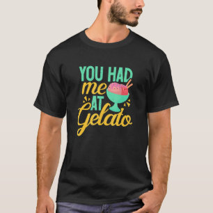 Gelato You Had Me  Ice Cream Dessert T-Shirt