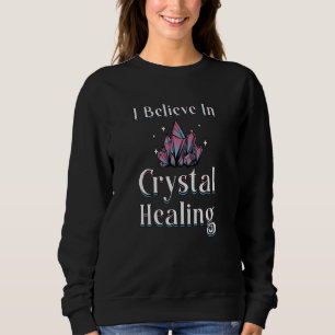Gemstones Healer I Believe In Crystal Healing Sweatshirt