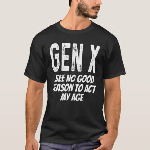 Gen X I See No Reason To Act My Age Saying Humou T-Shirt