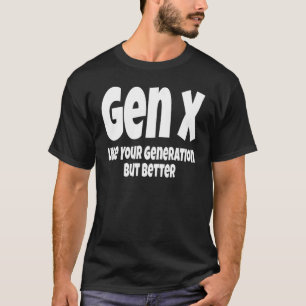 Gen X Like Your Generation But Better Generation T-Shirt