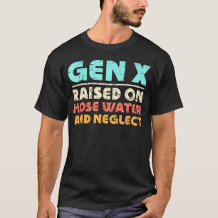 Gen X Raised On Hose Water And Neglect T-Shirt