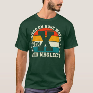 Gen X Raised On Hose Water And Neglect T-Shirt