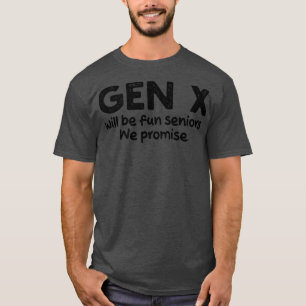 Gen X will be fun seniors We promise 1 T-Shirt