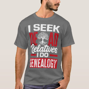 Genealogy Genealogist Ancestry I Seek Dead Relativ T-Shirt