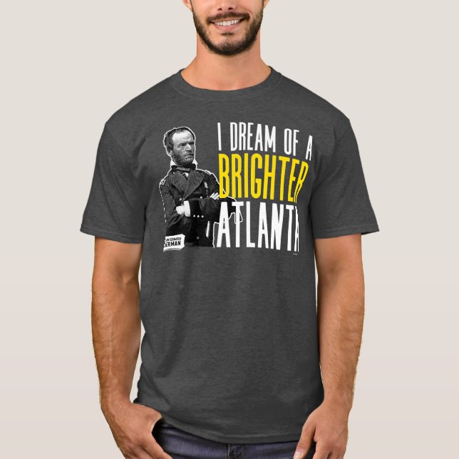 General Sherman I Dream of a Brighter Atlanta T-Shirt (Front)