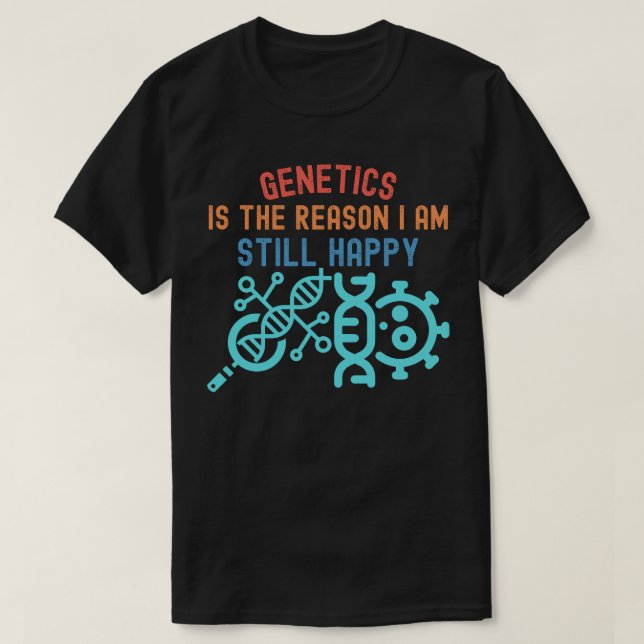 Genetics Is the Reason I Am Still Happy T-Shirt (Design Front)