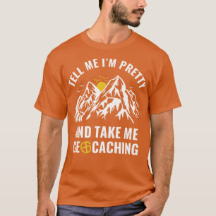 Geocachers Funny Tell Me Im Pretty and Take Me Geo T-Shirt