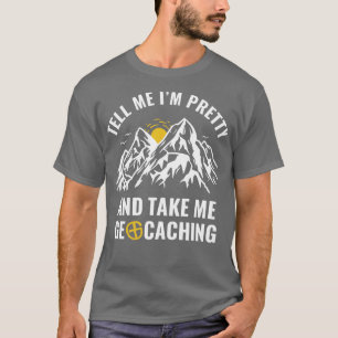 Geocachers Funny Tell Me Im Pretty and Take Me Geo T-Shirt