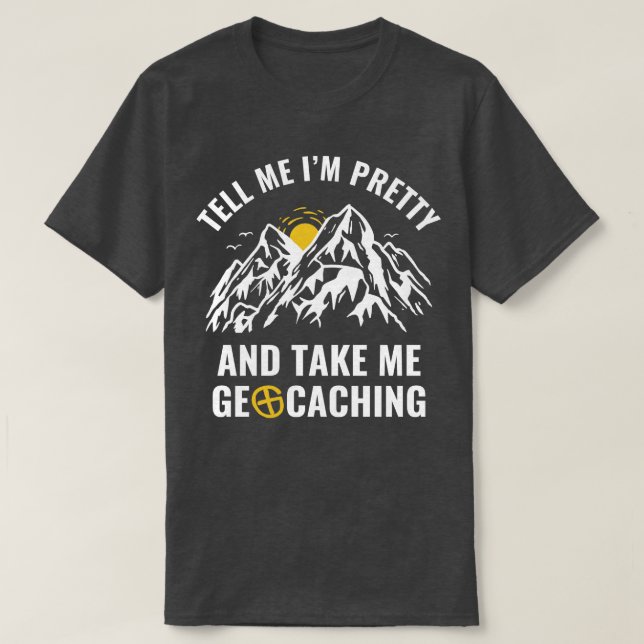 Geocachers Funny Tell Me Im Pretty and Take Me Geo T-Shirt (Design Front)