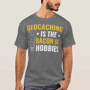 Geocachers Geocaching is the Bacon of Hobbies Funn T-Shirt