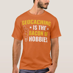 Geocachers Geocaching is the Bacon of Hobbies Funn T-Shirt