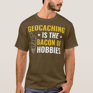 Geocachers Geocaching is the Bacon of Hobbies Funn T-Shirt