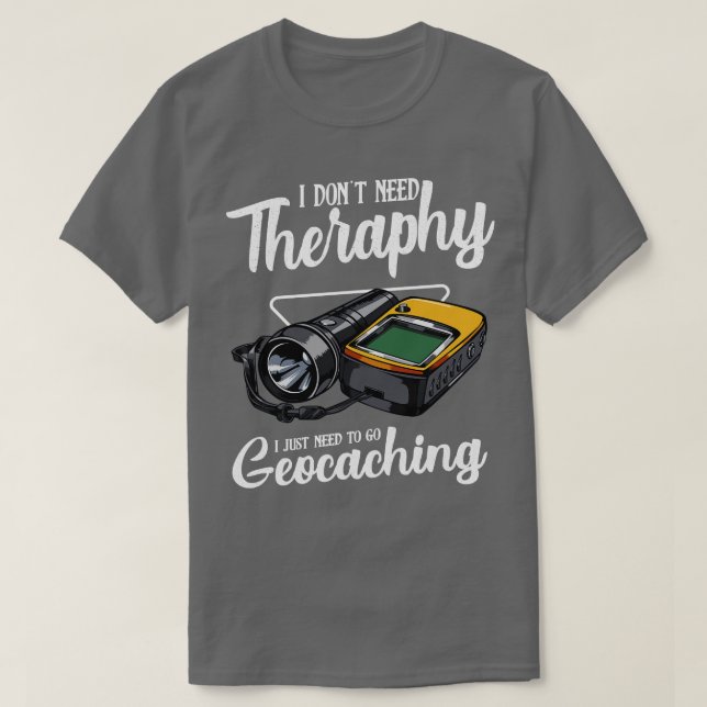 Geocaching I Dont Need Therapy Funny Saying T-Shirt (Design Front)