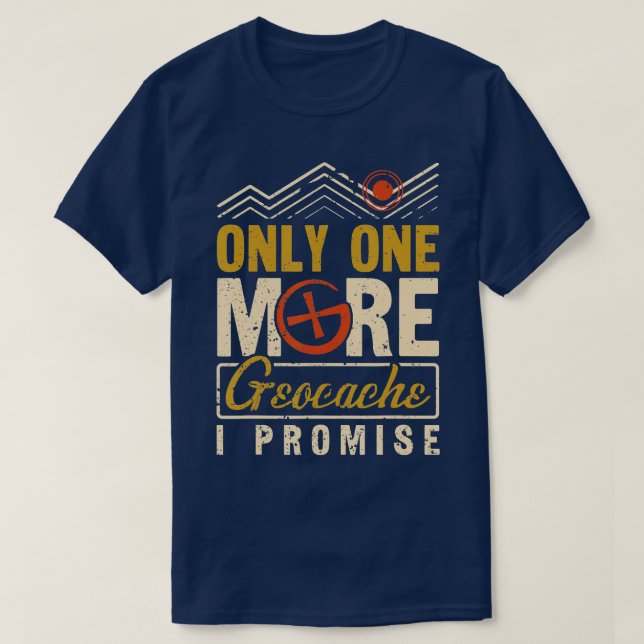 Geocaching Only One More Geocache I Promise Geocac T-Shirt (Design Front)
