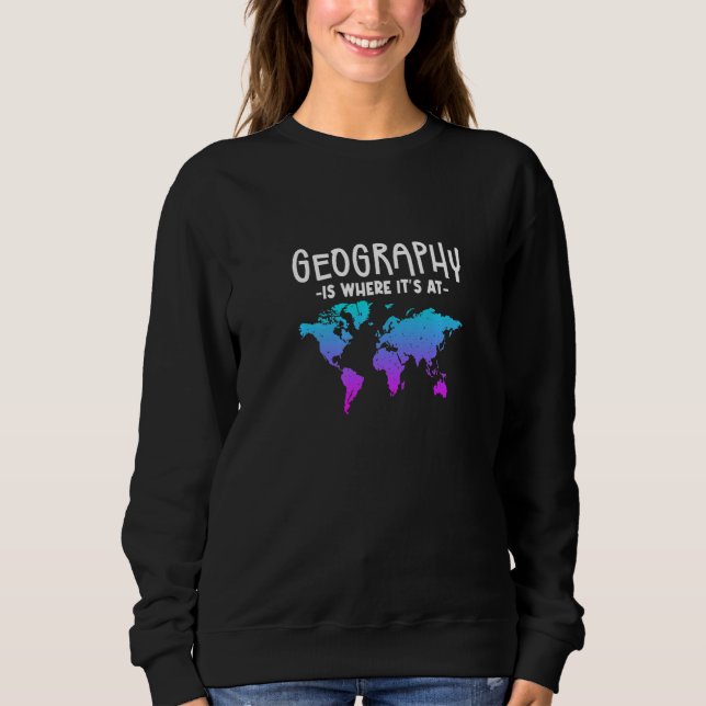 Geography Is Where It's At Sweatshirt (Front)