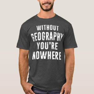 Geography Teacher Geographer Gift Without Geogra T-Shirt