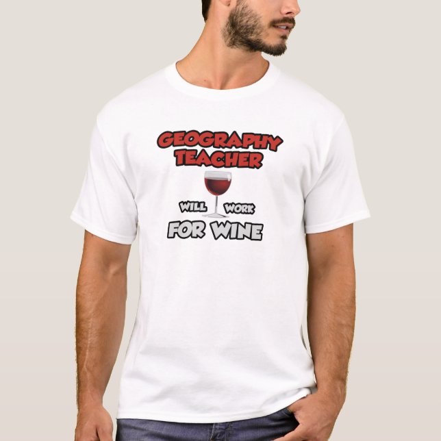 Geography Teacher ... Will Work For Wine T-Shirt (Front)