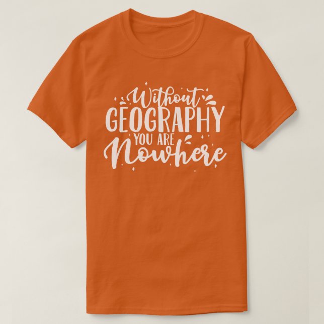 Geography Teacher Without Geography You Are Nowher T-Shirt (Design Front)