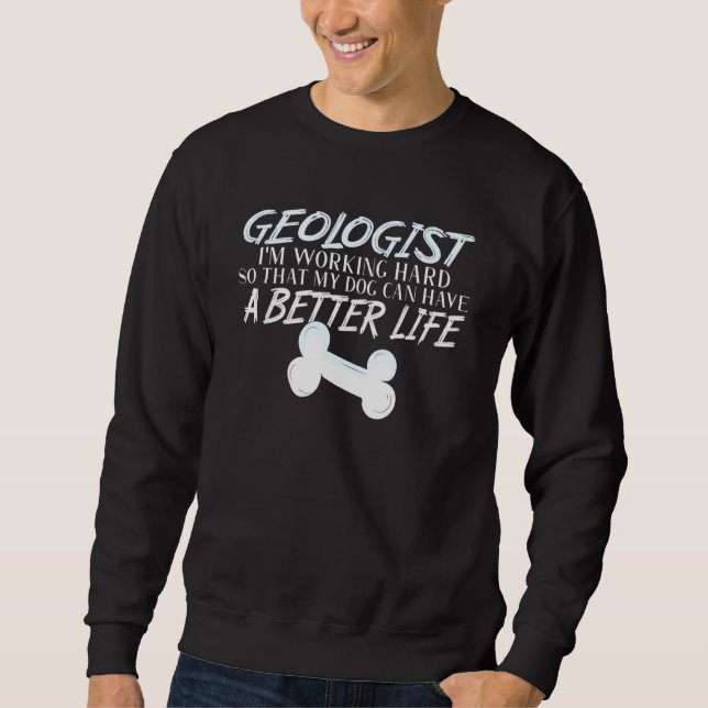 Geologist  Dog Better Life Geology Sweatshirt (Front)