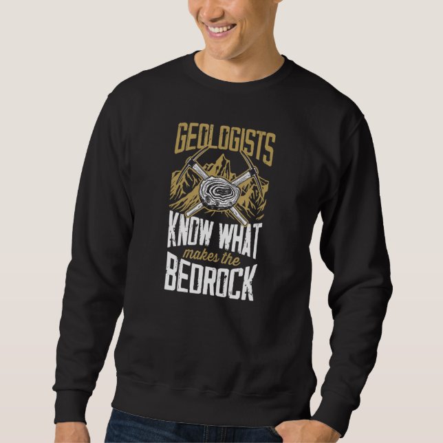 Geologists Know What Makes The Bed Rock   Geology  Sweatshirt (Front)