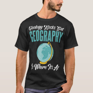 Geology Rocks but Geography is where its at funny T-Shirt