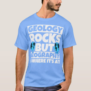 Geology Rocks but Geography is where its at  T-Shirt