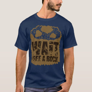 Geology Wait I See A Rock 4 T-Shirt