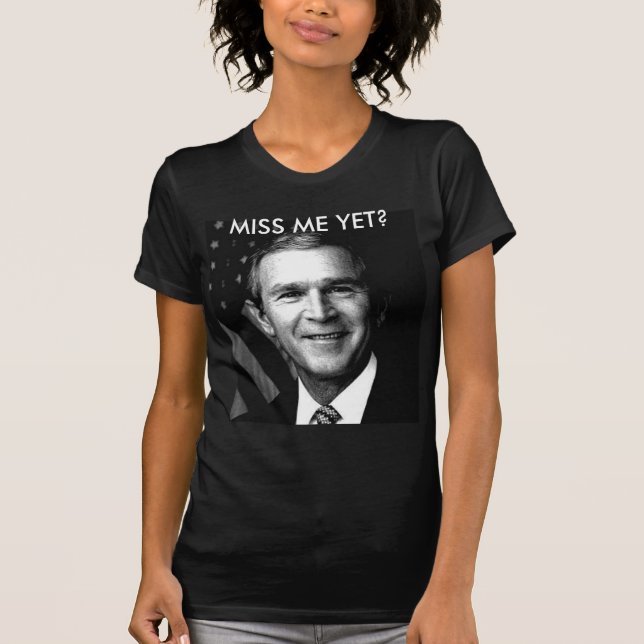 GEORGE BUSH  MISS ME YET? T-Shirt (Front)