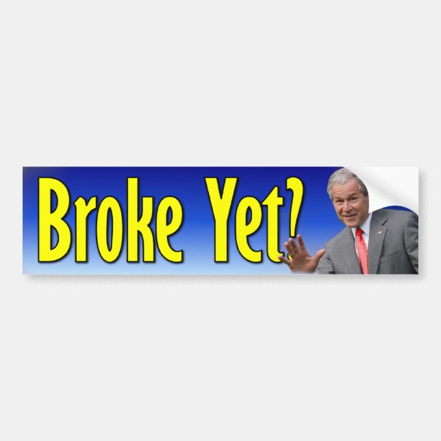 George W. Bush: Broke Yet? Bumper Sticker (Front)