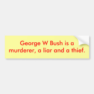 George W Bush is amurderer, a liar and a thief. Bumper Sticker