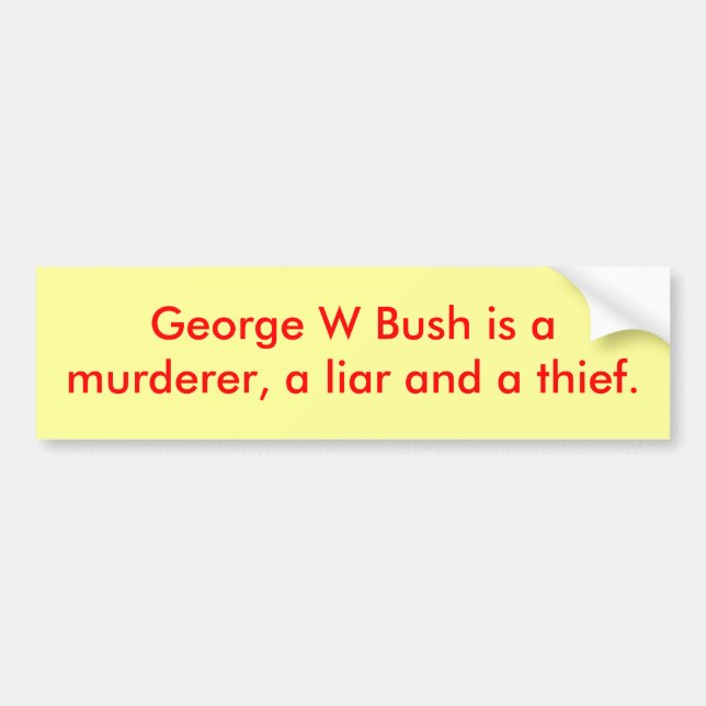 George W Bush is amurderer, a liar and a thief. Bumper Sticker (Front)