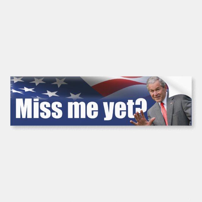 George W. Bush: Miss Me Yet? Bumper Sticker (Front)