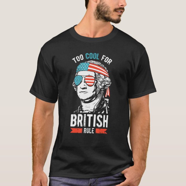 George Washington Too Cool For British Rule 4th Of T-Shirt (Front)